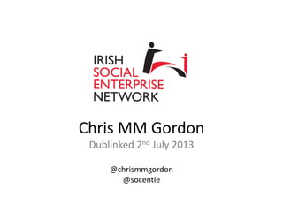 Chris MM Gordon
Dublinked 2nd July 2013
@chrismmgordon
@socentie
 