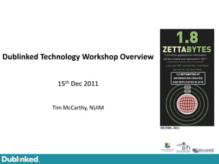 Dublinked Technology Workshop Overview


             15th Dec 2011


            Tim McCarthy, NUIM


                                         IDC/EMC, 2011
 