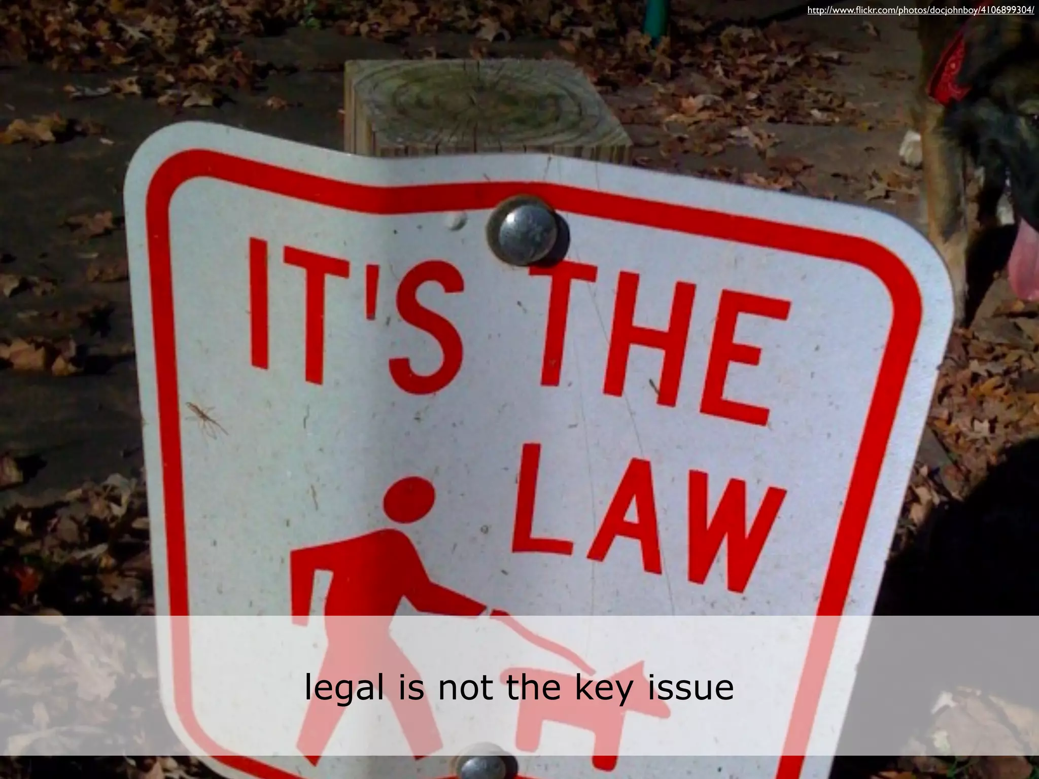 http://www.ﬂickr.com/photos/docjohnboy/4106899304/




legal is not the key issue
 