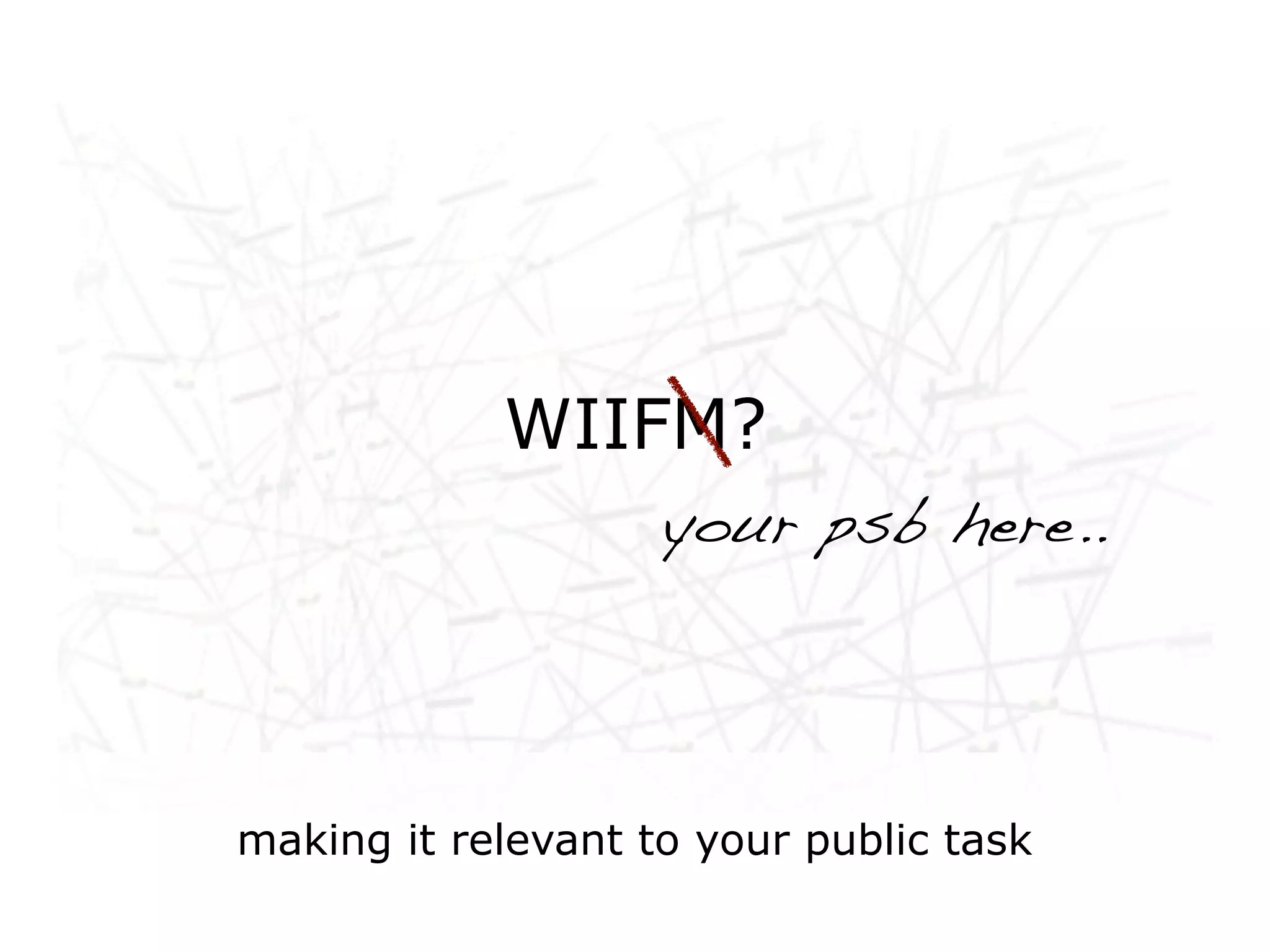 Networked life, networked
        WIIFM?
work, networked learning
              your psb here..




 making it relevant to your public task
 