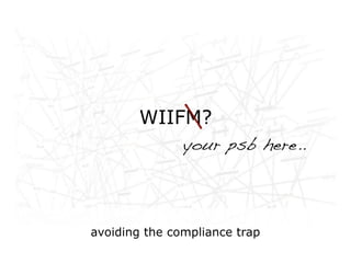 Networked life, networked
        WIIFM?
work, networked learning
              your psb here..




    avoiding the compliance trap
 