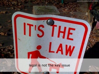 http://www.ﬂickr.com/photos/docjohnboy/4106899304/




legal is not the key issue
 