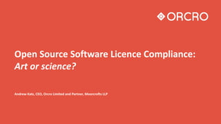 Open Source Software Licence Compliance:
Art or science?
Andrew Katz, CEO, Orcro Limited and Partner, Moorcrofts LLP
 