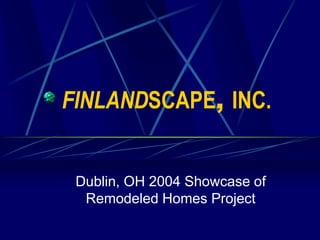 FINLANDSCAPE, INC.


 Dublin, OH 2004 Showcase of
  Remodeled Homes Project
 