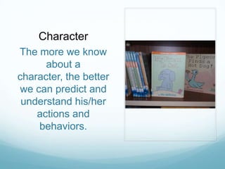 Character
The more we know
      about a
character, the better
we can predict and
 understand his/her
    actions and
    behaviors.
 