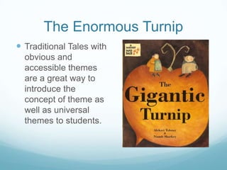 The Enormous Turnip
 Traditional Tales with
  obvious and
  accessible themes
  are a great way to
  introduce the
  concept of theme as
  well as universal
  themes to students.
 