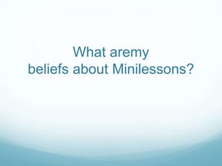 What aremy
beliefs about Minilessons?
 