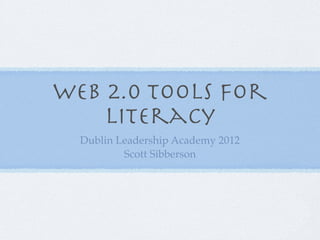 Web 2.0 Tools for
    Literacy
  Dublin Leadership Academy 2012
          Scott Sibberson
 