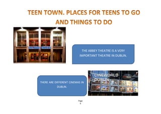 Page
6
THE ABBEY THEATRE IS A VERY
IMPORTANT THEATRE IN DUBLIN.
THERE ARE DIFFERENT CINEMAS IN
DUBLIN.
 