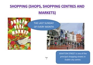 Page
7
THE LAST SUNDAY
OF EVERY MONTH
GRAFTON STREET is one of the
principal shopping streets in
Dublin city centre.
 