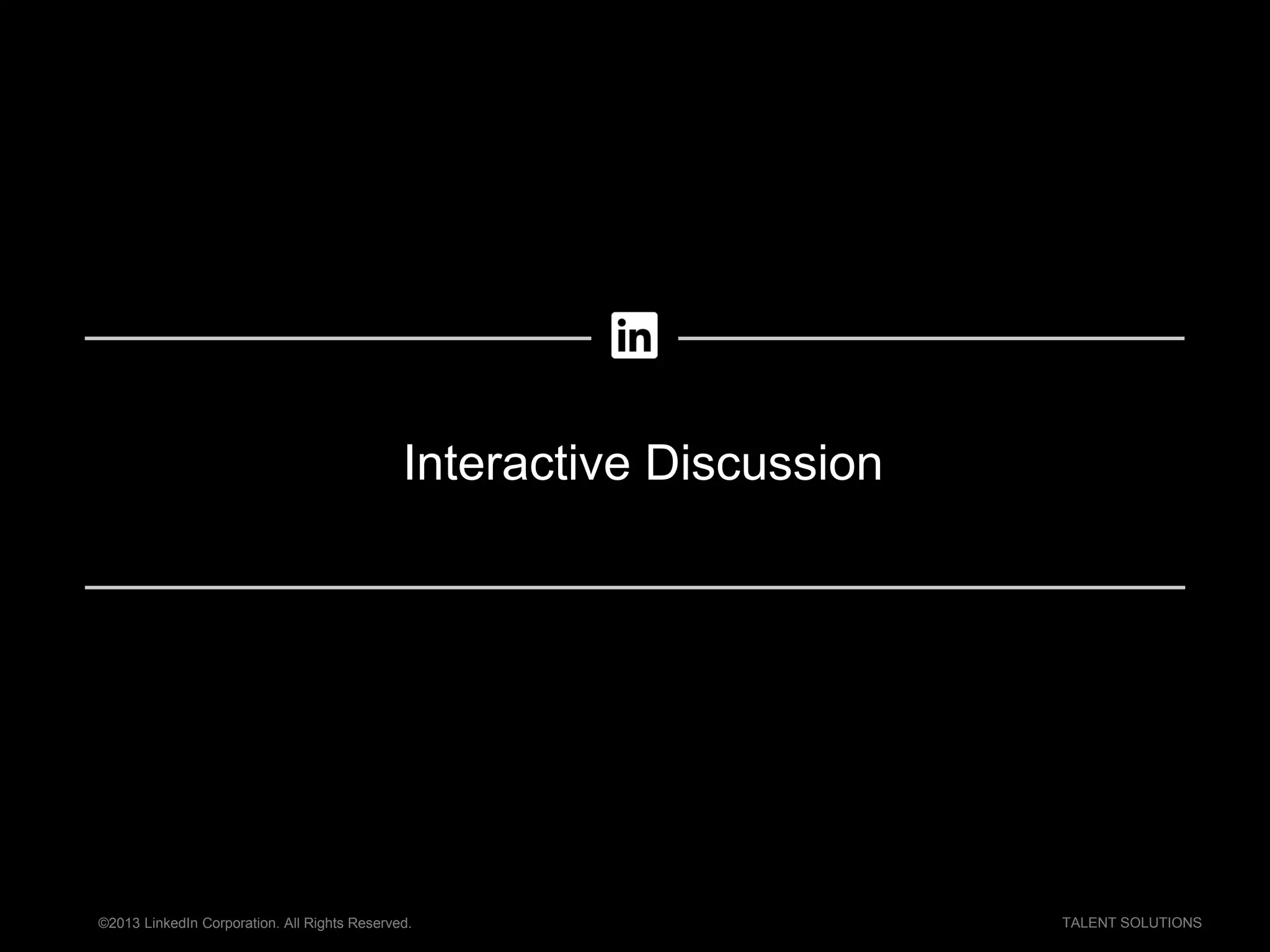 ©2013 LinkedIn Corporation. All Rights Reserved. TALENT SOLUTIONS
Interactive Discussion
 