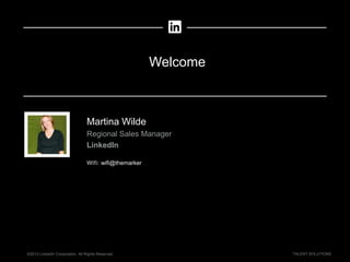 ©2013 LinkedIn Corporation. All Rights Reserved. TALENT SOLUTIONS
Welcome
Martina Wilde
Regional Sales Manager
LinkedIn
Wifi: wifi@themarker
 