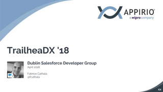 TrailheaDX '18
Dublin Salesforce Developer Group
April 2018
Fabrice Cathala
@fcathala
 