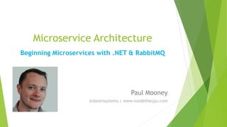 Microservice Architecture
Beginning Microservices with .NET & RabbitMQ
Paul Mooney
@daishisystems | www.insidethecpu.com
 