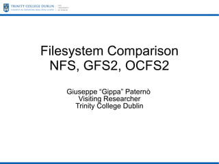 Filesystem Comparison
NFS, GFS2, OCFS2
Giuseppe “Gippa” Paternò
Visiting Researcher
Trinity College Dublin

 