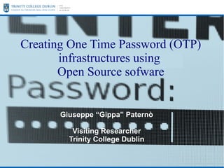 Creating One Time Password (OTP)
infrastructures using
Open Source sofware

Giuseppe “Gippa” Paternò
Visiting Researcher
Trinity College Dublin

 