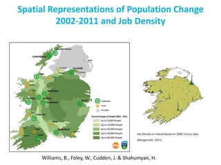 Spatial Representations of Population Change
2002-2011 and Job Density

Job Density in Ireland based on 2006 Census data
(Morgenroth, 2011)

Williams, B., Foley, W., Cudden, J. & Shahumyan, H.

 