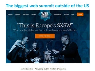 The biggest web summit outside of the US

Jamie Cudden – Activating Dublin Twitter: @jcudden

 