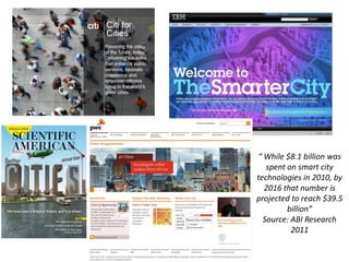 “ While $8.1 billion was
spent on smart city
technologies in 2010, by
2016 that number is
projected to reach $39.5
billion”
Source: ABI Research
2011

 