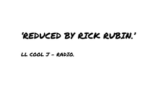 ‘REDUCED BY RICK RUBIN.’
LL COOL J - RADIO.

 