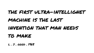 the first ultra-intellignet
machine is the last
invention that man needs
to make
l . j . good . 1965

 
