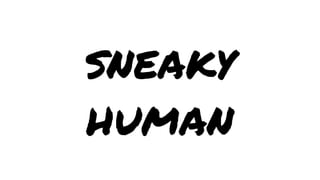 sneaky
human

 
