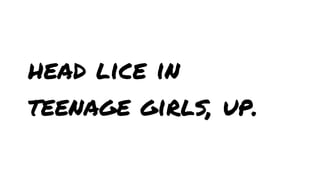 head lice in
teenage girls, up.

 