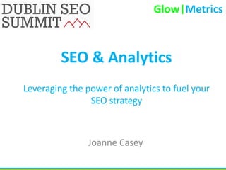 SEO & Analytics
Leveraging the power of analytics to fuel your
                SEO strategy



                Joanne Casey
 
