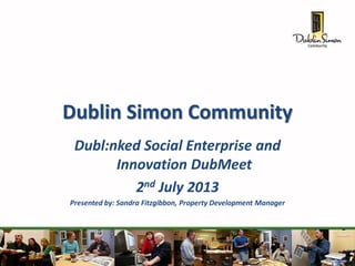Dublin Simon Community
Dubl:nked Social Enterprise and
Innovation DubMeet
2nd July 2013
Presented by: Sandra Fitzgibbon, Property Development Manager
 