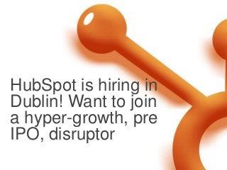 HubSpot is hiring in
Dublin! Want to join
a hyper-growth, pre
IPO, disruptor
 