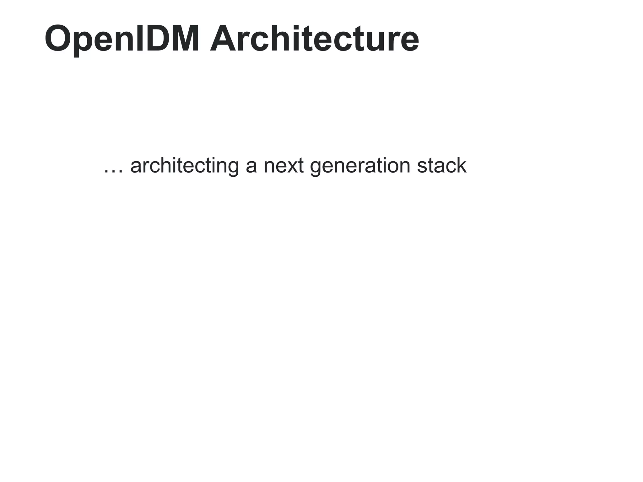OpenIDM Architecture 
… architecting a next generation stack 
 
