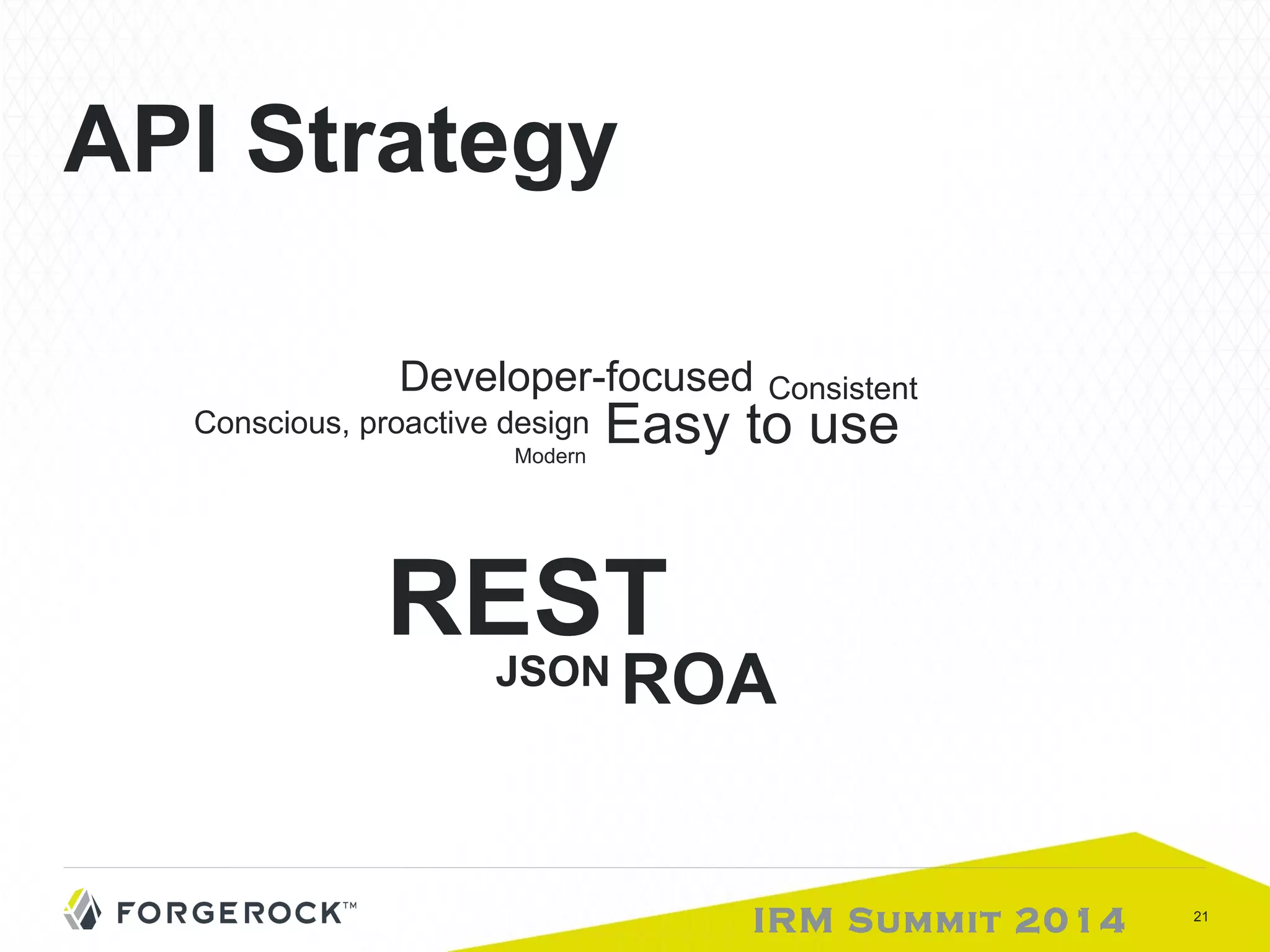 Developer-focused Consistent Easy to use Modern 
IRM Summit 2014 21 
API Strategy 
Conscious, proactive design 
JSON REST 
ROA 
 