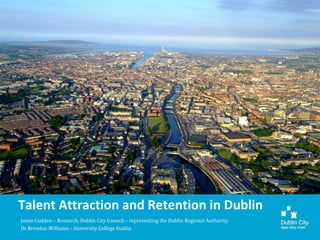 Talent Attraction and Retention in Dublin
Jamie Cudden – Research, Dublin City Council – representing the Dublin Regional Authority.
Dr Brendan Williams – University College Dublin
 