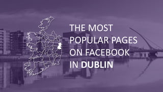 THE MOST
POPULAR PAGES
ON FACEBOOK
IN DUBLIN
 