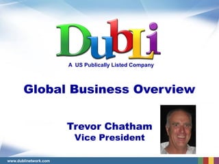 A US Publically Listed Company



       Global Business Overview


                       Trevor Chatham
                         Vice President

www.dublinetwork.com
 
