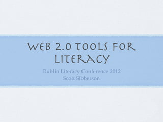 Web 2.0 Tools for
    Literacy
  Dublin Literacy Conference 2012
          Scott Sibberson
 