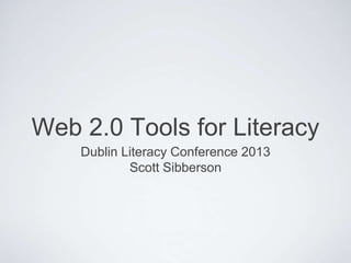 Web 2.0 Tools for Literacy
    Dublin Literacy Conference 2013
            Scott Sibberson
 