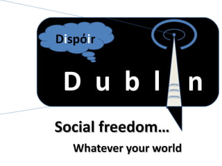D  u  b  l  n D i sp ό i r Social freedom… Whatever your world 