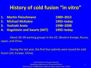 19
History of cold fusion “in vitro”
1. Martin Fleischmann 1989–2012
2. Michael McKubre 1992–today
3. Yoshiaki Arata 1998–...