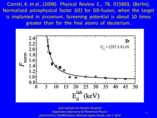 36
Czerski, K. et al., (2008). Physical Review C., 78, 015803, (Berlin).
Normalized astrophysical factor S(E) for DD-fusio...