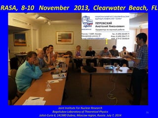 79
RASA, 8-10 November 2013, Clearwater Beach, FL
Joint Institute For Nuclear Research
Bogoliubov Laboratory of Theoretica...