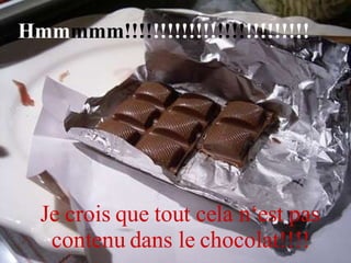 Hmm mmm!!!! !!!!!!!!! !!!! !!!!!!!!! Je crois que tout cela n‘est pas contenu dans le chocolat!!!! 