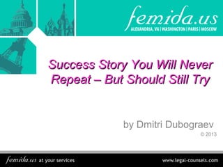 Success Story You Will Never
Repeat – But Should Still Try

by Dmitri Dubograev
© 2013

 