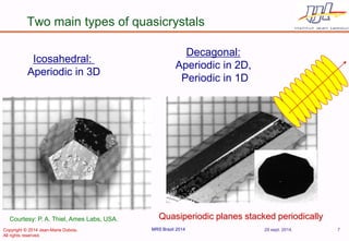 Two main types of quasicrystals 
Icosahedral: 
Aperiodic in 3D Quasiperiodic planes stacked periodically 
Decagonal: Aperi...
