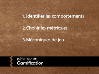 Identifier les comportementsChoisir les métriquesMécaniques de jeuDéfinition #1Gamification