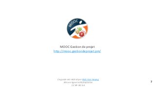 MOOC Gestion de projet
http://mooc.gestiondeprojet.pm/
7
Ce guide est réalisé par Bich Van Hoang
Mis en ligne le 09/03/201...