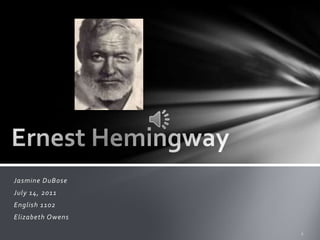 Ernest Hemingway Jasmine DuBose July 14, 2011 English 1102 Elizabeth Owens 1 