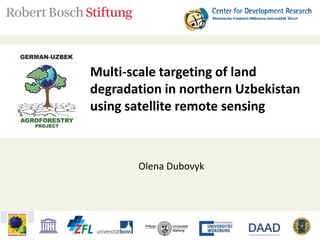 Opportunities for climate change
adaptation through afforestation
of degraded croplands
in Central Asia
Olena Dubovyk
Multi-scale targeting of land
degradation in northern Uzbekistan
using satellite remote sensing
 
