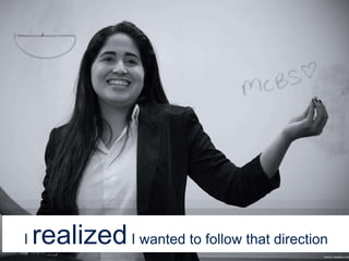 I realizedI wanted to follow that direction
Source: Dubraska Lima
 