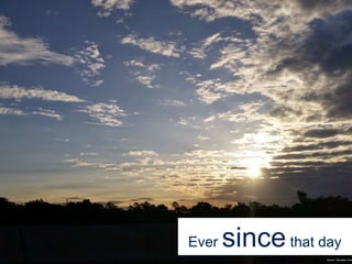 Ever sincethat day
Source: Dubraska Lima
 